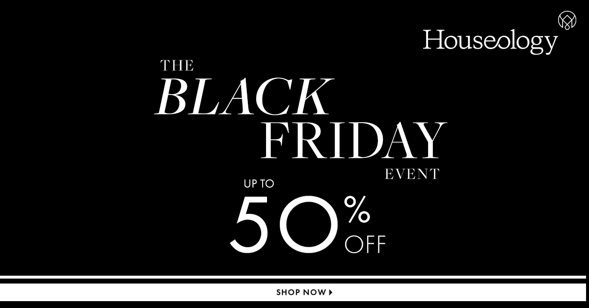 Houseology Black Friday Event. Up To 50% Off. Shop Now.